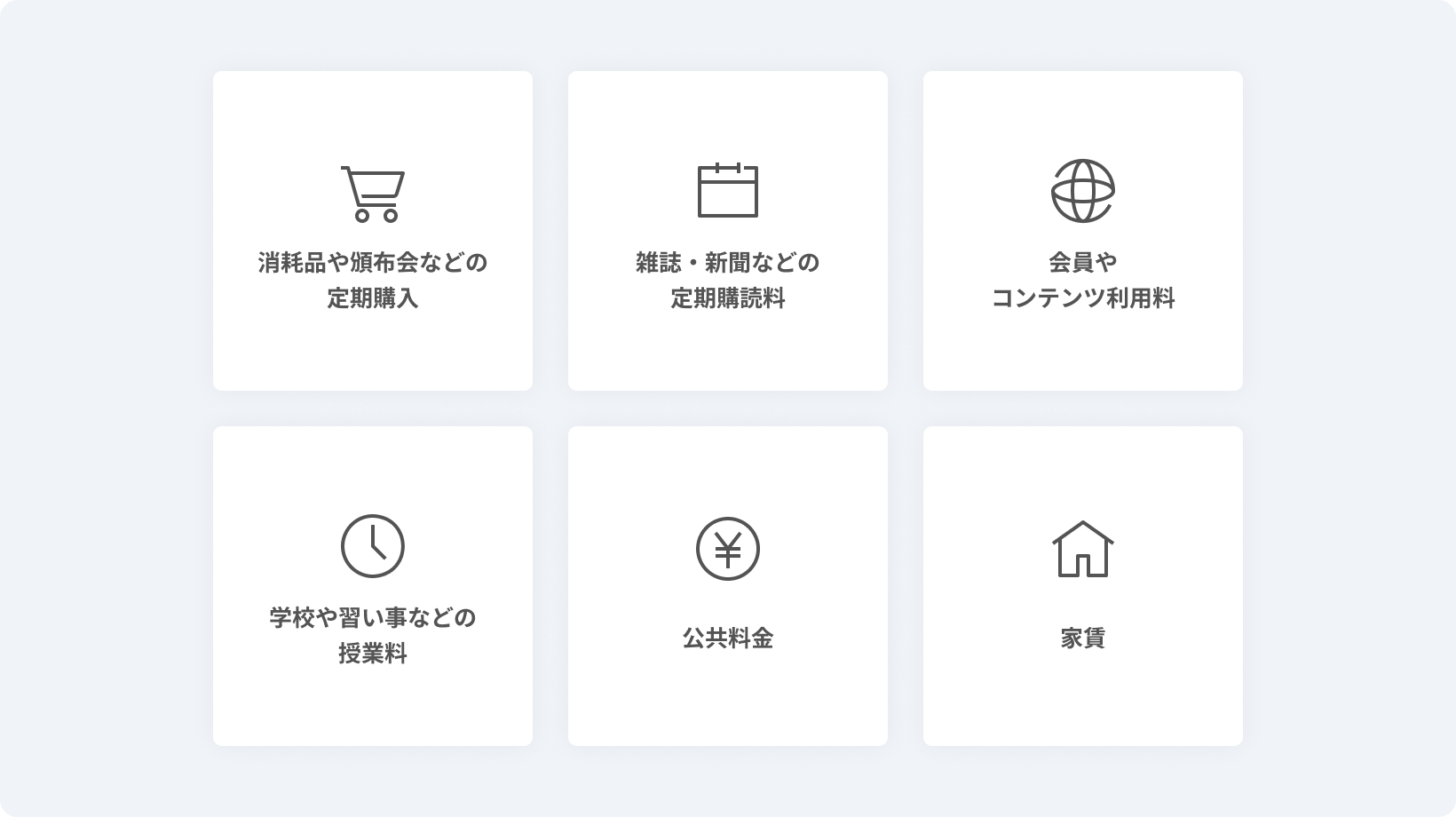 消耗品や頒布会などの定期購入・雑誌・新聞などの定期購読料・会費やコンテンツ利用料・学校や習い事などの授業料・公共料金・家賃